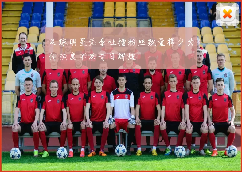 足球明星无奈吐槽粉丝数量稀少为何热度不及昔日辉煌