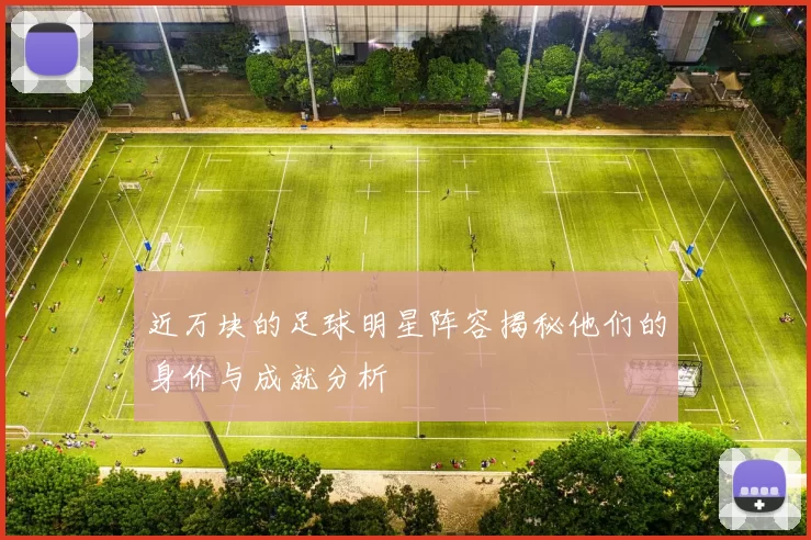 近万块的足球明星阵容揭秘他们的身价与成就分析
