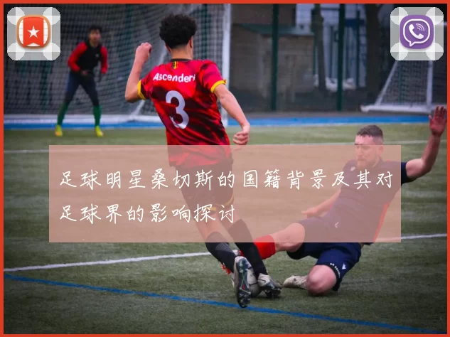 足球明星桑切斯的国籍背景及其对足球界的影响探讨