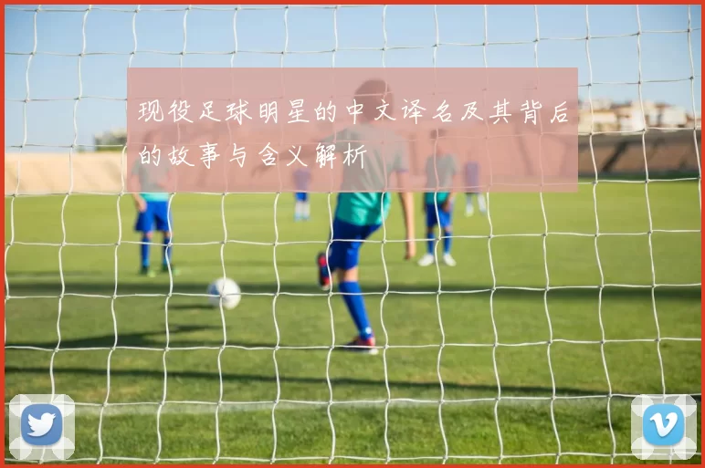现役足球明星的中文译名及其背后的故事与含义解析