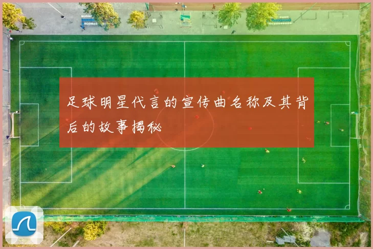 足球明星代言的宣传曲名称及其背后的故事揭秘