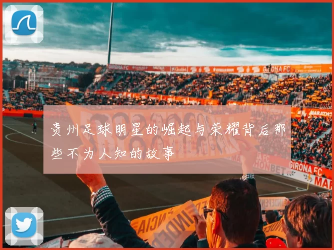 贵州足球明星的崛起与荣耀背后那些不为人知的故事