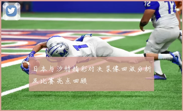 日本与沙特精彩对决录像回放分析及比赛亮点回顾
