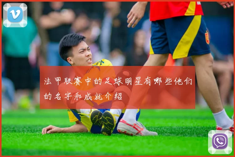 法甲联赛中的足球明星有哪些他们的名字和成就介绍