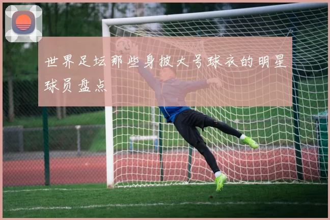 世界足坛那些身披大号球衣的明星球员盘点