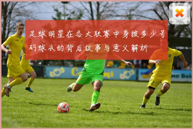 足球明星在各大联赛中身披多少号码球衣的背后故事与意义解析